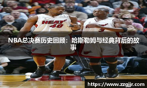NBA总决赛历史回顾：哈斯勒姆与经典背后的故事